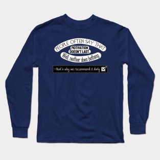 Inspirational Quotes - People often say that Motivation doesn't last. Well neither does bathing, that's why we recommend it daily. Long Sleeve T-Shirt